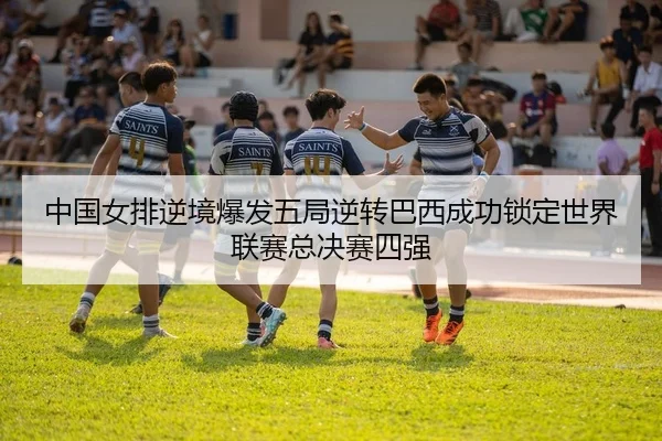 中国女排逆境爆发五局逆转巴西成功锁定世界联赛总决赛四强（kaiyun）